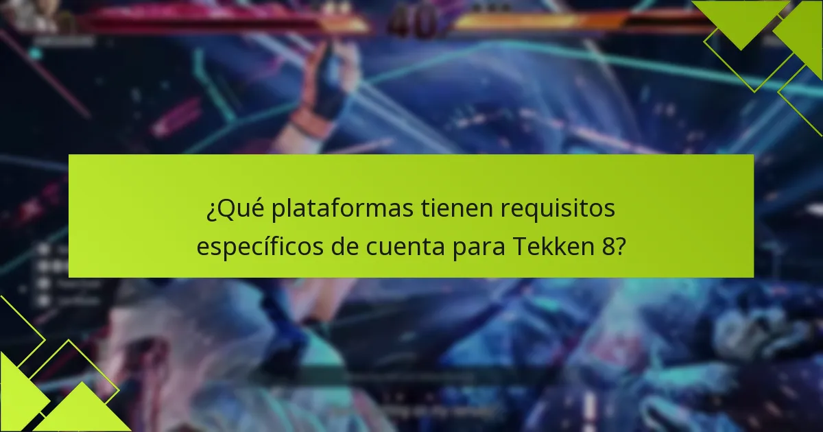 ¿Qué plataformas tienen requisitos específicos de cuenta para Tekken 8?